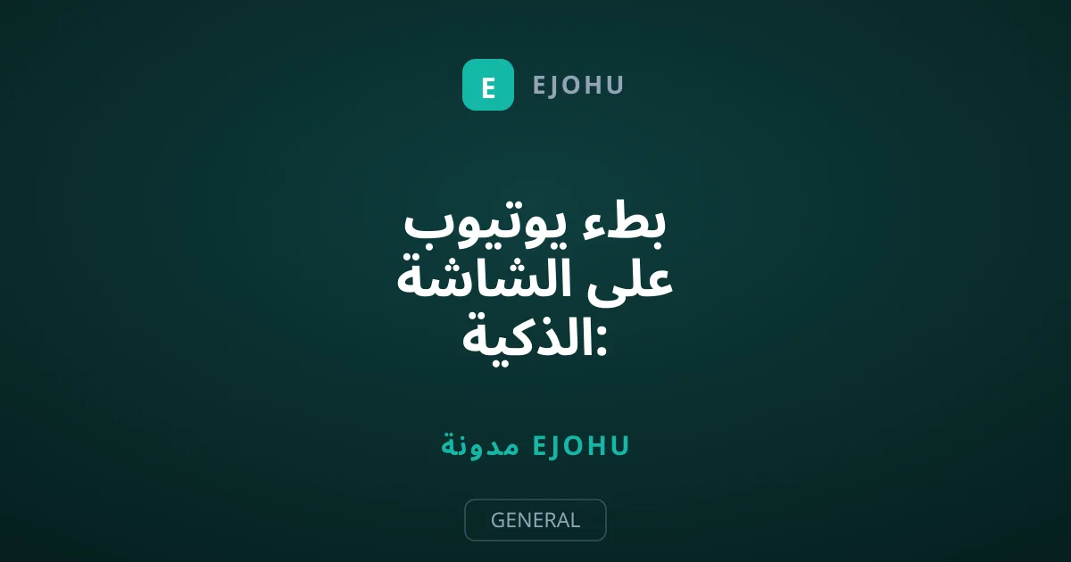 بطء يوتيوب على الشاشة الذكية: الأسباب وحلول التقطيع النهائي