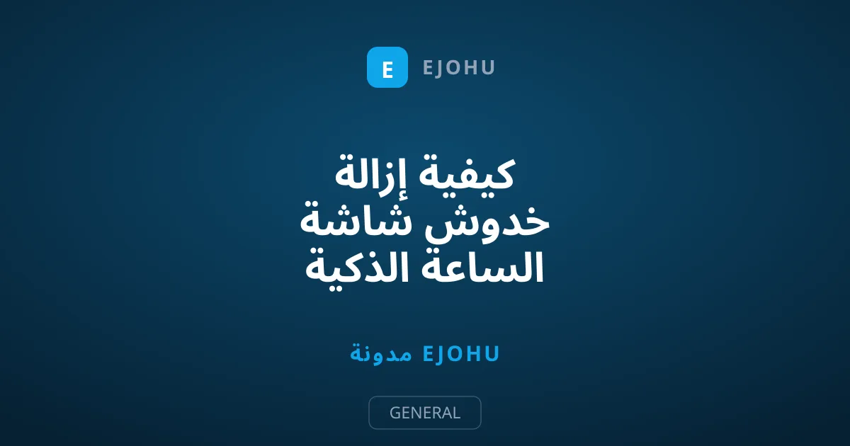 كيفية إزالة خدوش شاشة الساعة الذكية بخطوات منزلية آمنة